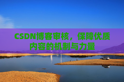 CSDN博客审核,保障优质内容的机制与力量